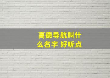 高德导航叫什么名字 好听点